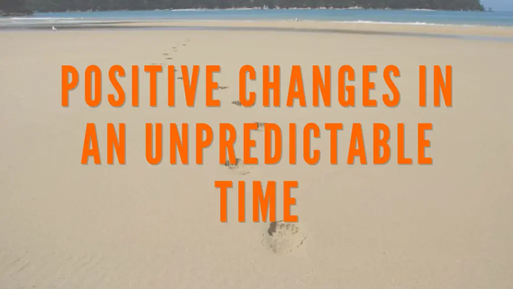 Positive Changes in an Unpredictable Time